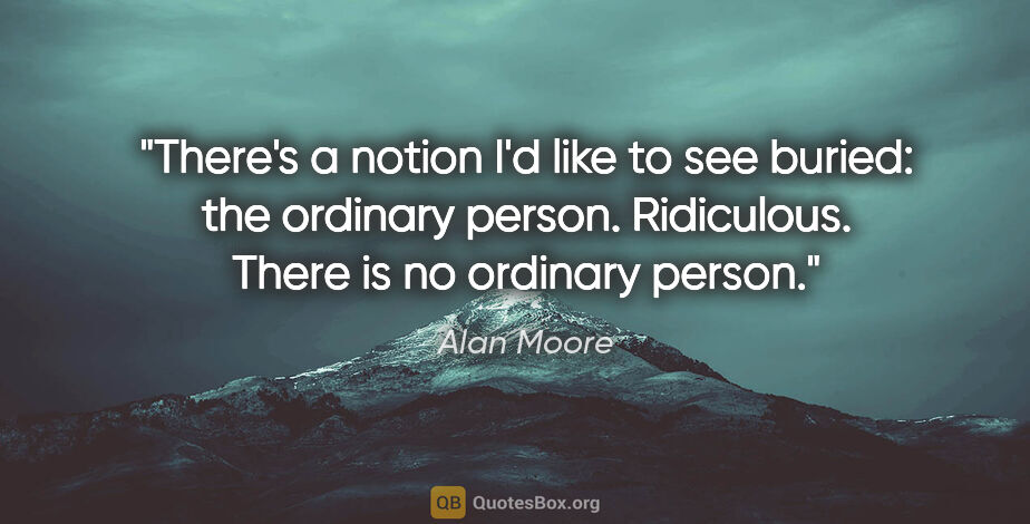 Alan Moore quote: "There's a notion I'd like to see buried: the ordinary person...."