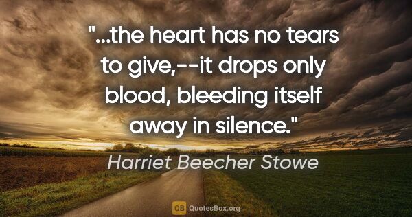 Harriet Beecher Stowe quote: "the heart has no tears to give,--it drops only blood, bleeding..."