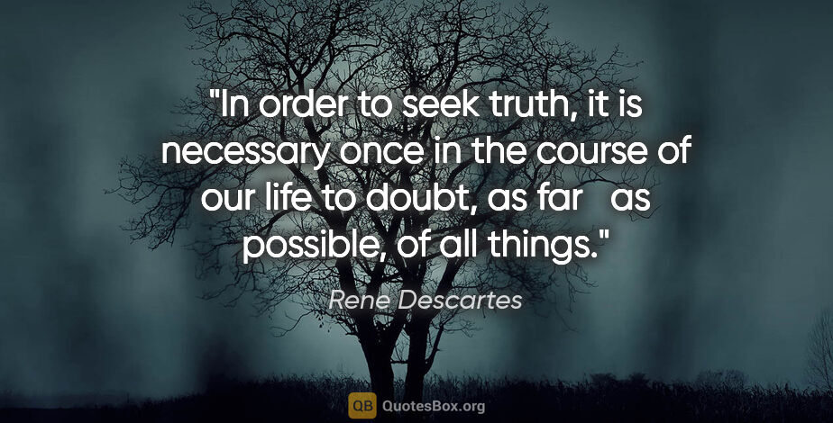 Rene Descartes quote: "In order to seek truth, it is necessary once in the course of..."