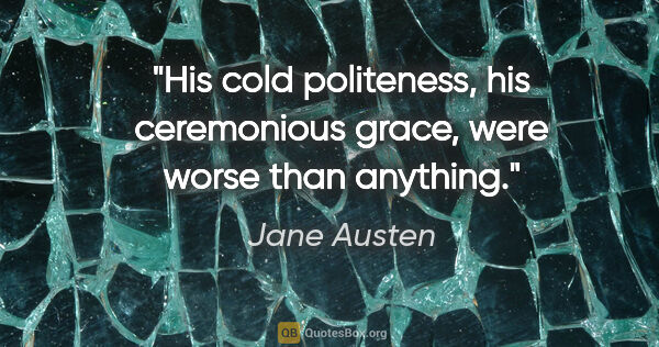 Jane Austen quote: "His cold politeness, his ceremonious grace, were worse than..."