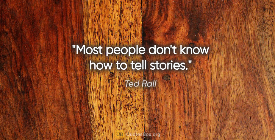Ted Rall quote: "Most people don't know how to tell stories."