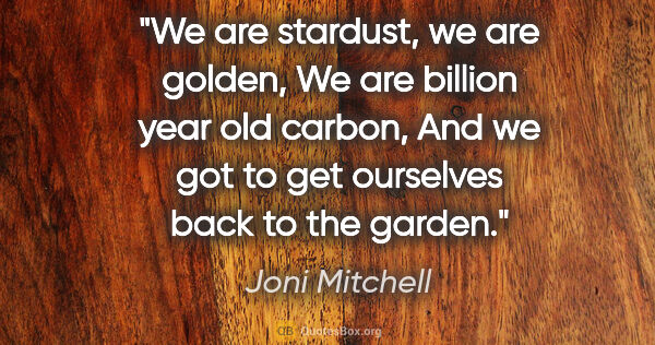 Joni Mitchell quote: "We are stardust, we are golden, We are billion year old..."