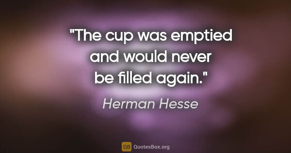 Herman Hesse quote: "The cup was emptied and would never be filled again."