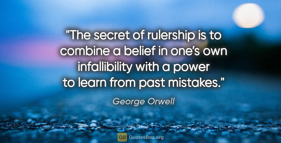 George Orwell quote: "The secret of rulership is to combine a belief in one’s own..."