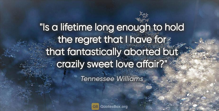 Tennessee Williams quote: "Is a lifetime long enough to hold the regret that I have for..."