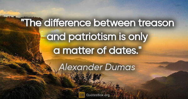Alexander Dumas quote: "The difference between treason and patriotism is only a matter..."