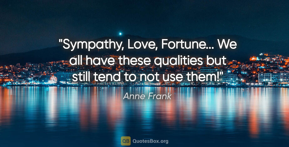 Anne Frank quote: "Sympathy, Love, Fortune... We all have these qualities but..."