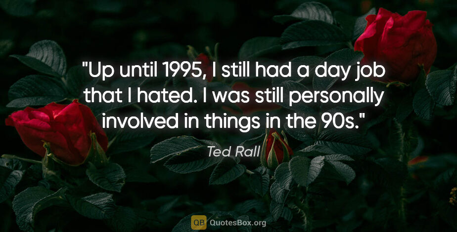 Ted Rall quote: "Up until 1995, I still had a day job that I hated. I was still..."