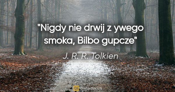 J. R. R. Tolkien quote: "Nigdy nie drwij z ywego smoka, Bilbo gupcze"