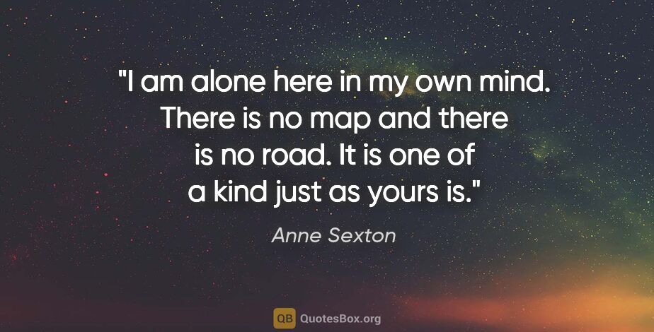 Anne Sexton quote: "I am alone here in my own mind. There is no map and there is..."