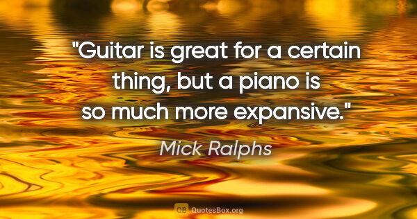 Mick Ralphs quote: "Guitar is great for a certain thing, but a piano is so much..."