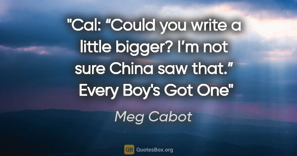 Meg Cabot quote: "Cal: “Could you write a little bigger? I’m not sure China saw..."