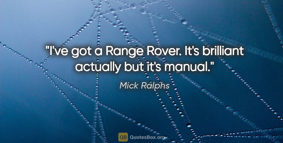 Mick Ralphs quote: "I've got a Range Rover. It's brilliant actually but it's manual."