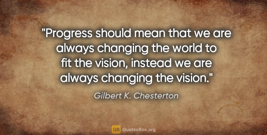 Gilbert K. Chesterton quote: "Progress should mean that we are always changing the world to..."