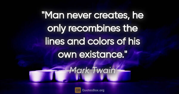 Mark Twain quote: "Man never creates, he only recombines the lines and colors of..."