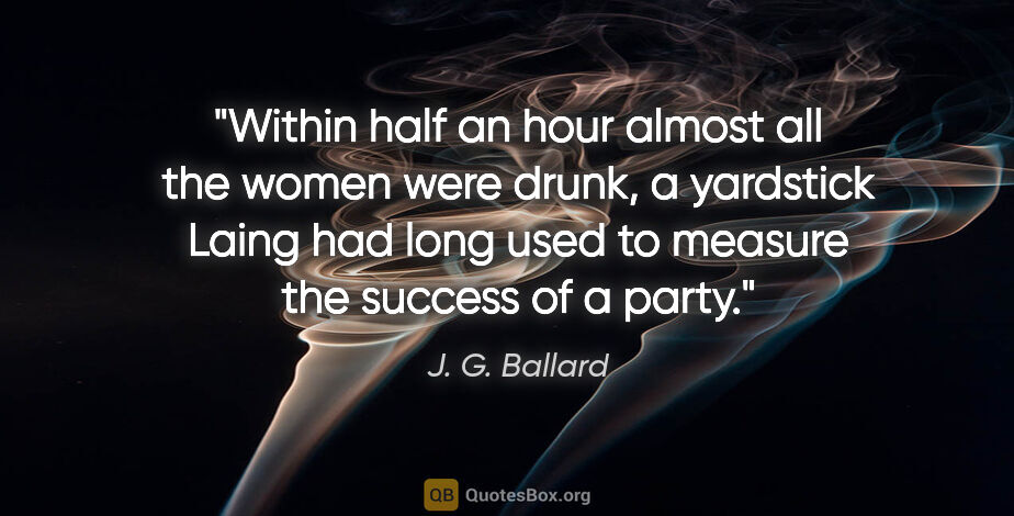 J. G. Ballard quote: "Within half an hour almost all the women were drunk, a..."