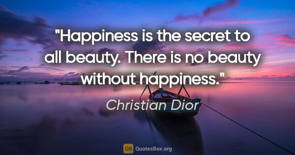 Christian Dior quote: "Happiness is the secret to all beauty. There is no beauty..."