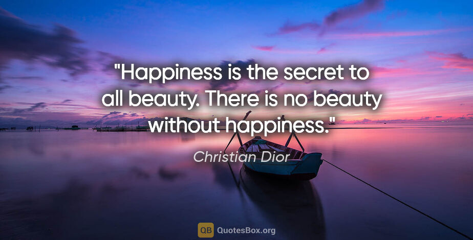 Christian Dior quote: "Happiness is the secret to all beauty. There is no beauty..."