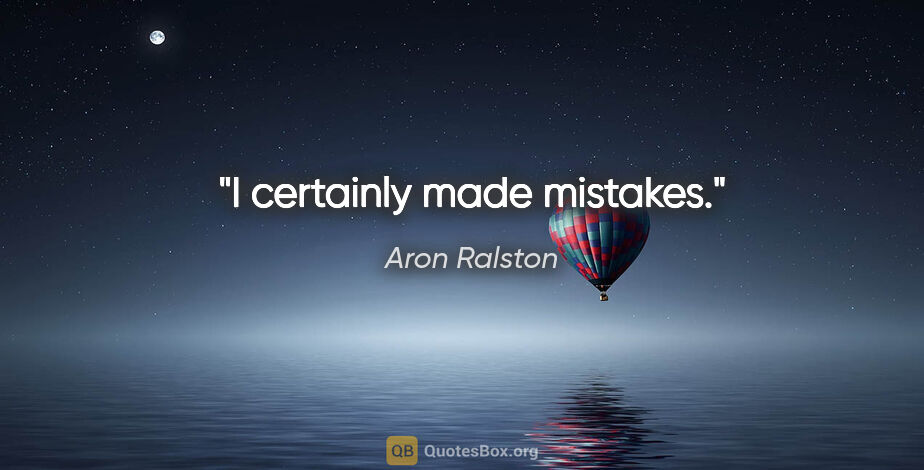 Aron Ralston quote: "I certainly made mistakes."