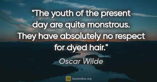 Oscar Wilde quote: "The youth of the present day are quite monstrous. They have..."