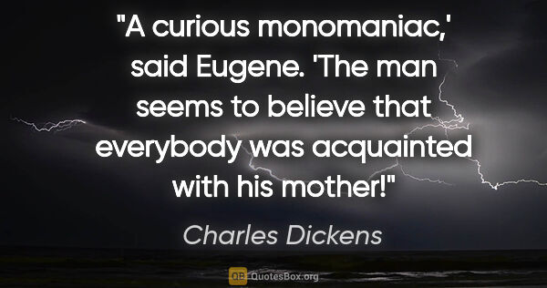 Charles Dickens quote: "A curious monomaniac,' said Eugene. 'The man seems to believe..."