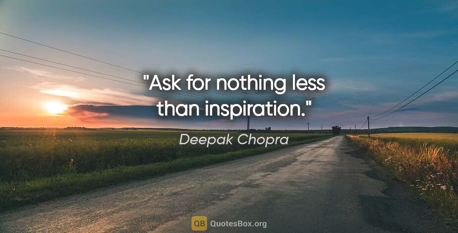Deepak Chopra quote: "Ask for nothing less than inspiration."