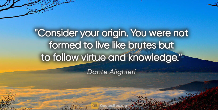 Dante Alighieri quote: "Consider your origin. You were not formed to live like brutes..."