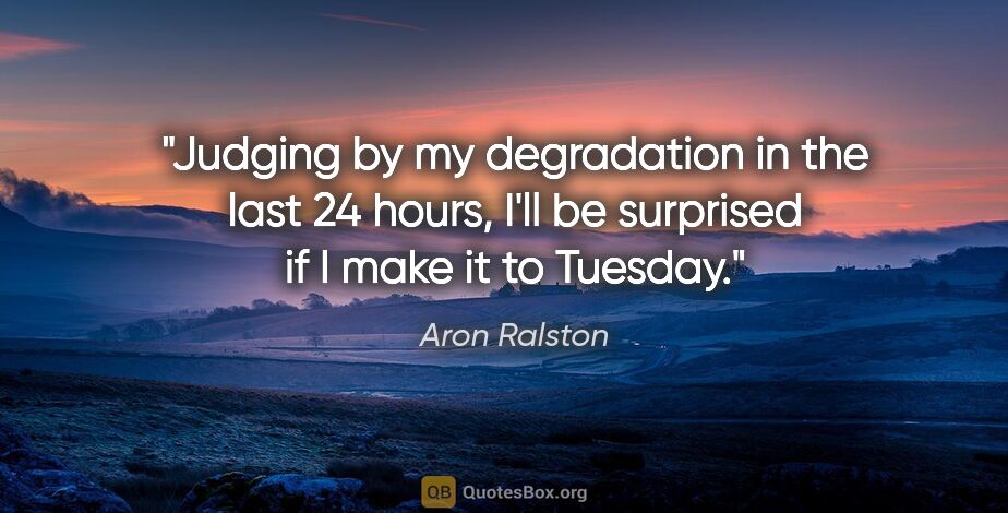 Aron Ralston quote: "Judging by my degradation in the last 24 hours, I'll be..."