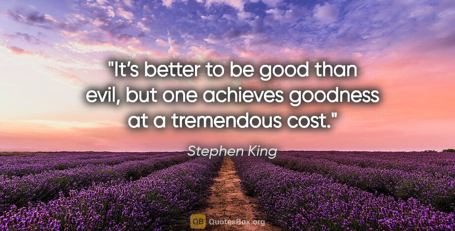 Stephen King quote: "It’s better to be good than evil, but one achieves goodness at..."