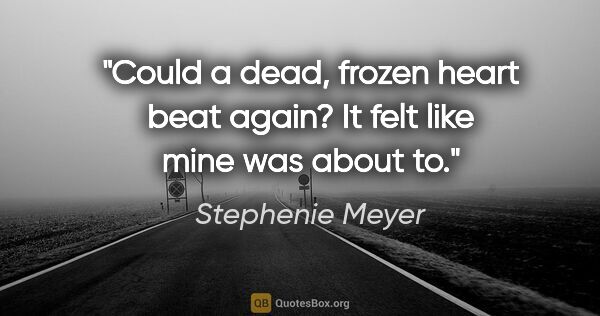 Stephenie Meyer quote: "Could a dead, frozen heart beat again? It felt like mine was..."