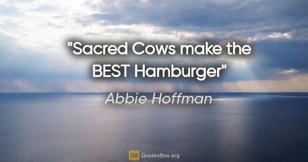 Abbie Hoffman quote: "Sacred Cows make the BEST Hamburger"