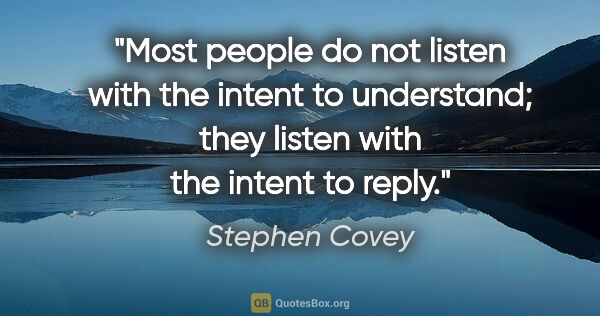 Stephen Covey quote: "Most people do not listen with the intent to understand; they..."