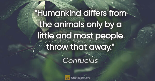 Confucius quote: "Humankind differs from the animals only by a little and most..."