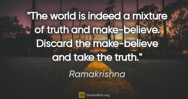Ramakrishna quote: "The world is indeed a mixture of truth and make-believe...."