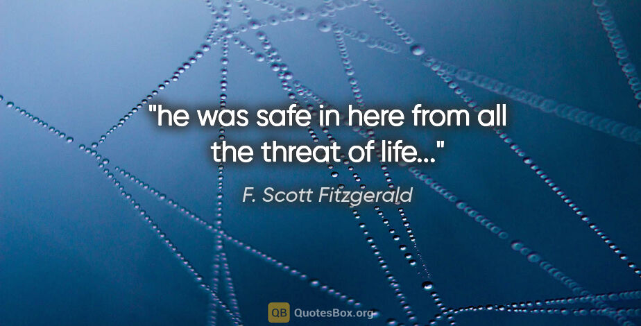 F. Scott Fitzgerald quote: "he was safe in here from all the threat of life..."