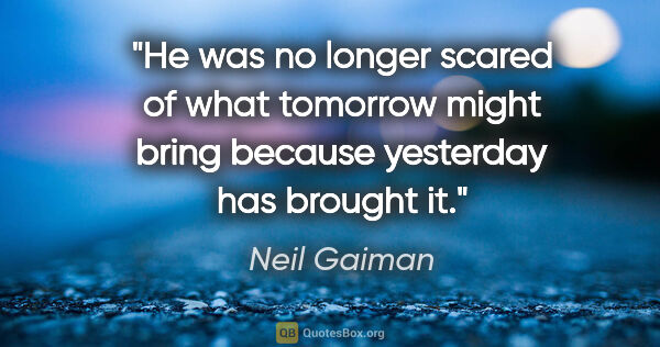 Neil Gaiman quote: "He was no longer scared of what tomorrow might bring because..."