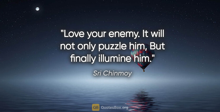 Sri Chinmoy quote: "Love your enemy. It will not only puzzle him, But finally..."