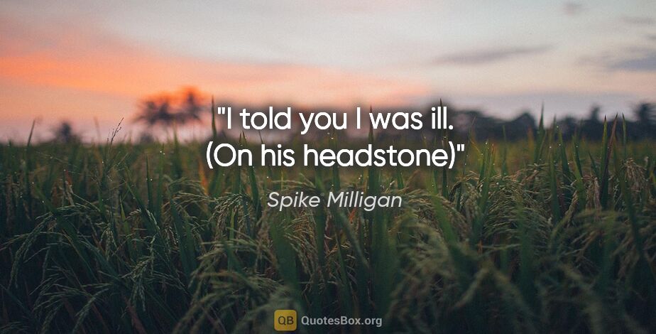 Spike Milligan quote: "I told you I was ill. (On his headstone)"