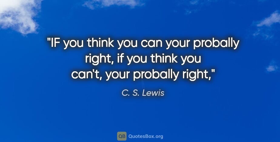 C. S. Lewis quote: "IF you think you can your probally right, if you think you..."