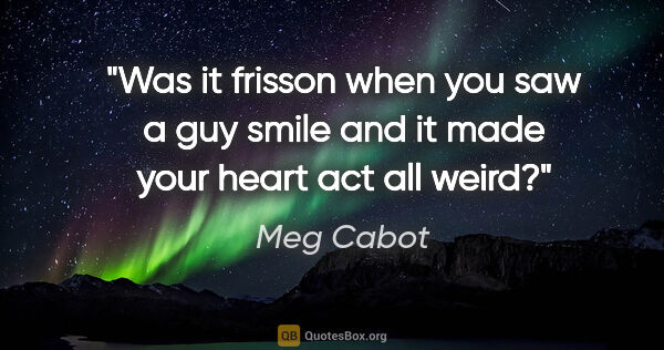 Meg Cabot quote: "Was it frisson when you saw a guy smile and it made your heart..."