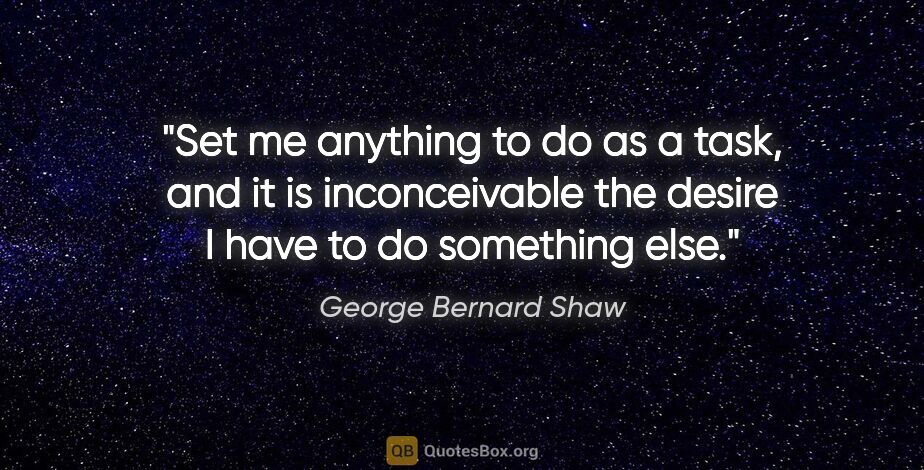 George Bernard Shaw quote: "Set me anything to do as a task, and it is inconceivable the..."