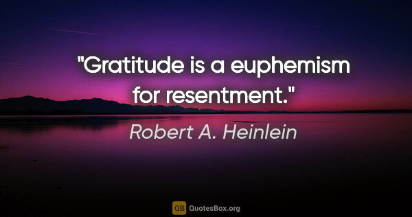 Robert A. Heinlein quote: "Gratitude is a euphemism for resentment."
