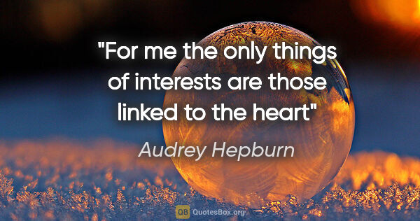 Audrey Hepburn quote: "For me the only things of interests are those linked to the heart"