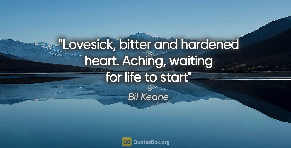 Bil Keane quote: "Lovesick, bitter and hardened heart. Aching, waiting for life..."