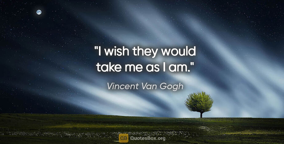 Vincent Van Gogh quote: "I wish they would take me as I am."