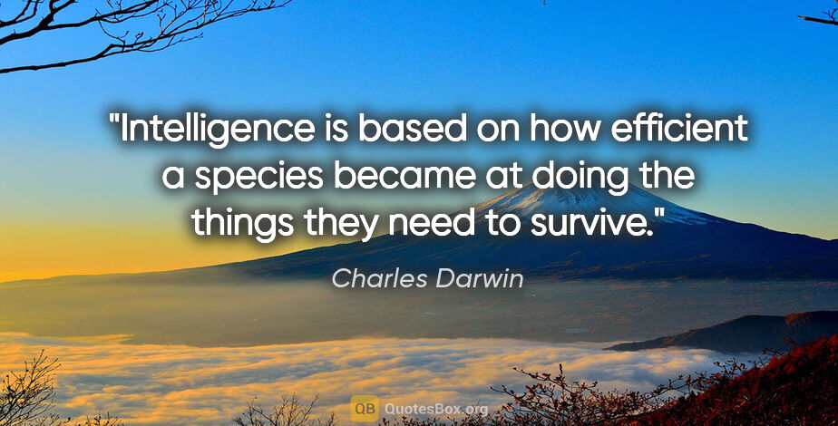 Charles Darwin quote: "Intelligence is based on how efficient a species became at..."