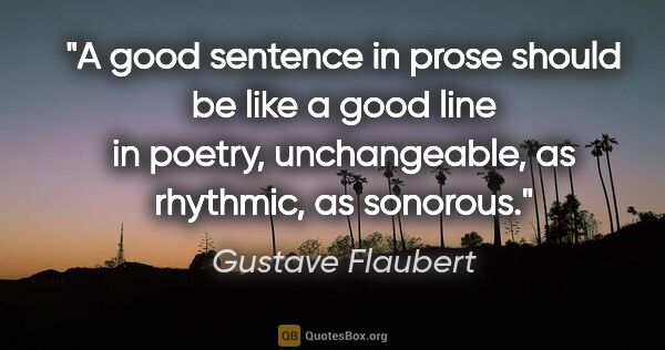 Gustave Flaubert quote: "A good sentence in prose should be like a good line in poetry,..."