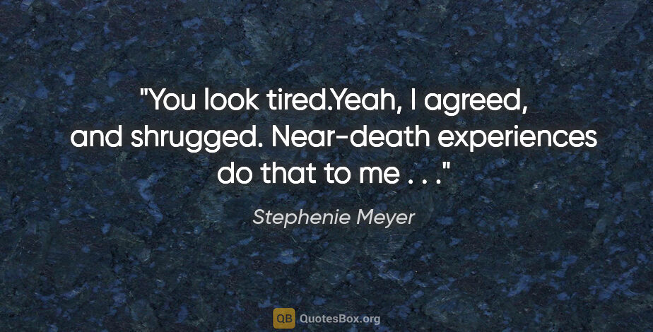 Stephenie Meyer quote: "You look tired."Yeah," I agreed, and shrugged. "Near-death..."