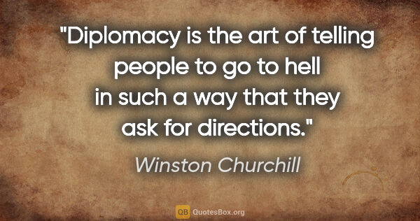 Winston Churchill quote: "Diplomacy is the art of telling people to go to hell in such a..."