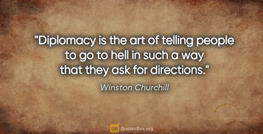 Winston Churchill quote: "Diplomacy is the art of telling people to go to hell in such a..."